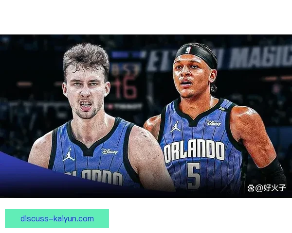 NBA魔术队重建提速新星爆发引关注未来前景备受联盟瞩目新赛季